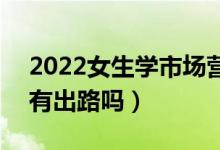 2022女生學(xué)市場營銷的可以從事哪些工作（有出路嗎）