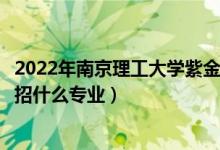 2022年南京理工大學(xué)紫金學(xué)院各省招生計劃及招生人數(shù)（都招什么專業(yè)）