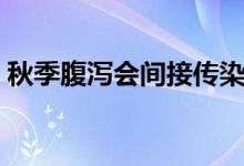 秋季腹瀉會(huì)間接傳染嗎（秋季腹瀉會(huì)傳染嗎）