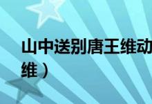 山中送別唐王維動畫講解（山中送別 (唐)王維）