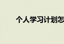 個(gè)人學(xué)習(xí)計(jì)劃怎么寫（范文有哪些）