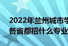 2022年蘭州城市學(xué)院招生計(jì)劃及招生人數(shù)（各省都招什么專業(yè)）
