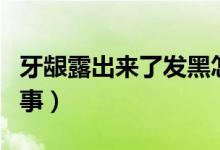 牙齦露出來了發(fā)黑怎么治療（牙齦發(fā)黑怎么回事）