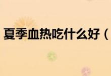 夏季血熱吃什么好（夏季血熱吃什么比較好）