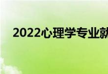 2022心理學(xué)專業(yè)就業(yè)前景（好找工作嗎）