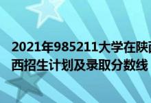 2021年985211大學(xué)在陜西錄取分?jǐn)?shù)（2022年211大學(xué)在陜西招生計(jì)劃及錄取分?jǐn)?shù)線）