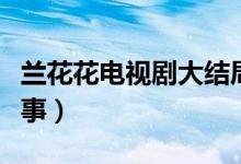 蘭花花電視劇大結(jié)局（該劇主要講述的什么故事）