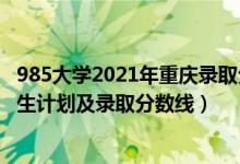 985大學(xué)2021年重慶錄取分?jǐn)?shù)線（2022年985大學(xué)在重慶招生計(jì)劃及錄取分?jǐn)?shù)線）