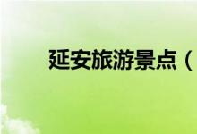 延安旅游景點(diǎn)（延安旅游景點(diǎn)推薦）