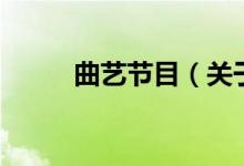 曲藝節(jié)目（關(guān)于曲藝節(jié)目的介紹）