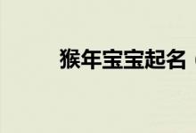 猴年寶寶起名（這些名字超推薦）