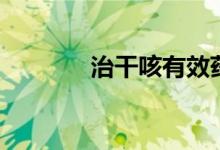 治干咳有效藥（治干咳的藥）