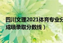 四川文理2021體育專業(yè)分?jǐn)?shù)線（2022四川高考體育類專業(yè)成績錄取分?jǐn)?shù)線）