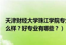 天津財經大學珠江學院專業(yè)有啥（天津財經大學珠江學院怎么樣？好專業(yè)有哪些？）