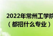 2022年常州工學(xué)院各省招生計(jì)劃及招生人數(shù)（都招什么專(zhuān)業(yè)）