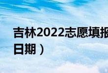 吉林2022志愿填報(bào)什么時候（志愿填報(bào)截止日期）