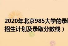 2020年北京985大學(xué)的錄取分?jǐn)?shù)線（2022年985大學(xué)在北京招生計(jì)劃及錄取分?jǐn)?shù)線）