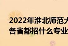 2022年淮北師范大學(xué)招生計劃及招生人數(shù)（各省都招什么專業(yè)）