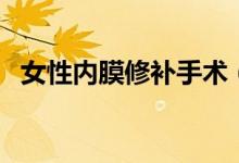 女性內(nèi)膜修補(bǔ)手術(shù)（處女膜修補(bǔ)術(shù)的費(fèi)用）