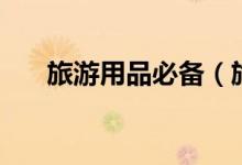 旅游用品必備（旅游用品必備有哪些）