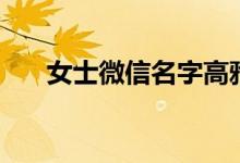 女士微信名字高雅（女微信名字優(yōu)雅）