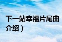 下一站幸福片尾曲（關(guān)于下一站幸福片尾曲的介紹）