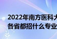 2022年南方醫(yī)科大學招生計劃及招生人數(shù)（各省都招什么專業(yè)）