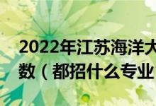 2022年江蘇海洋大學(xué)各省招生計(jì)劃及招生人數(shù)（都招什么專業(yè)）