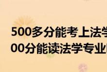 500多分能考上法學(xué)專業(yè)大學(xué)（2022年高考500分能讀法學(xué)專業(yè)嗎）