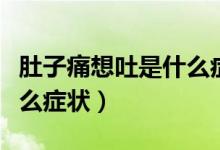 肚子痛想吐是什么癥狀小孩（肚子痛想吐是什么癥狀）