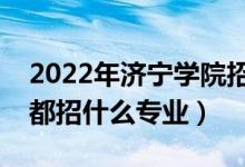 2022年濟寧學(xué)院招生計劃及招生人數(shù)（各省都招什么專業(yè)）