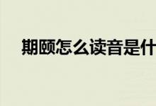 期頤怎么讀音是什么意思（期頤怎么讀）