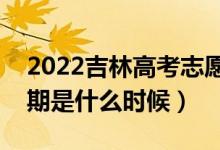 2022吉林高考志愿專科批填報(bào)時(shí)間（截止日期是什么時(shí)候）