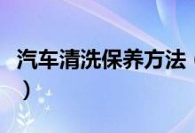 汽車清洗保養(yǎng)方法（汽車清洗保養(yǎng)方法是什么）