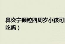 鼻炎寧顆粒四周歲小孩可以吃嗎（鼻炎寧顆粒兩歲小孩可以吃嗎）