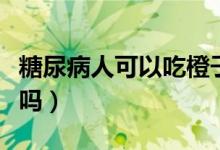 糖尿病人可以吃橙子不（糖尿病人可以吃橙子嗎）