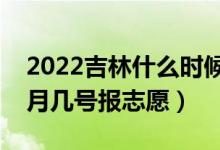 2022吉林什么時(shí)候可以填報(bào)?？婆驹福◣自聨滋?hào)報(bào)志愿）