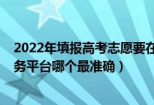 2022年填報(bào)高考志愿要在哪個(gè)網(wǎng)站（2022高考志愿填報(bào)服務(wù)平臺(tái)哪個(gè)最準(zhǔn)確）