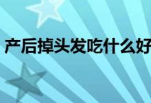 產(chǎn)后掉頭發(fā)吃什么好（產(chǎn)后掉頭發(fā)吃什么好）