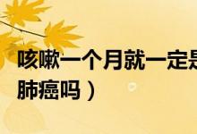 咳嗽一個(gè)月就一定是肺癌嗎（咳嗽一個(gè)月竟是肺癌嗎）