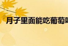 月子里面能吃葡萄嗎（月子里能吃葡萄嗎）