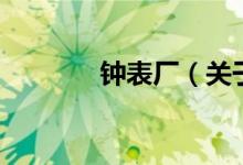 鐘表廠（關(guān)于鐘表廠的介紹）