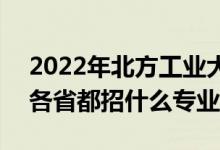 2022年北方工業(yè)大學招生計劃及招生人數(shù)（各省都招什么專業(yè)）