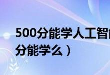 500分能學(xué)人工智能嗎（2022人工智能440分能學(xué)么）