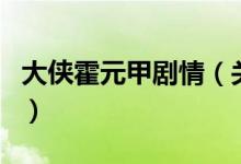 大俠霍元甲劇情（關(guān)于大俠霍元甲劇情的介紹）