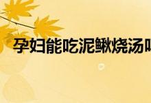 孕婦能吃泥鰍燒湯嗎（孕婦可以吃泥鰍嗎）