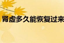 腎虛多久能恢復(fù)過來（腎虛多久能恢復(fù)過來）