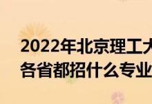 2022年北京理工大學招生計劃及招生人數(shù)（各省都招什么專業(yè)）
