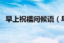 早上祝福問候語（早上祝福問候語有哪些）