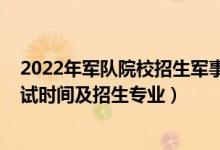 2022年軍隊(duì)院校招生軍事考核要求（2021軍隊(duì)自考報(bào)名考試時(shí)間及招生專業(yè)）